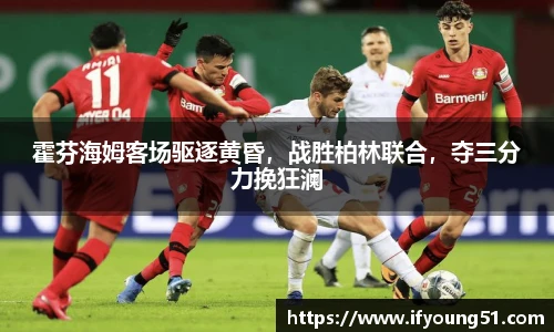霍芬海姆客场驱逐黄昏，战胜柏林联合，夺三分力挽狂澜
