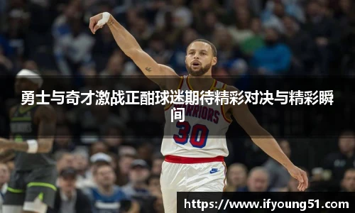 勇士与奇才激战正酣球迷期待精彩对决与精彩瞬间