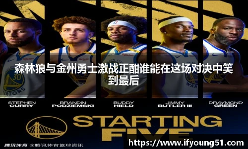 森林狼与金州勇士激战正酣谁能在这场对决中笑到最后
