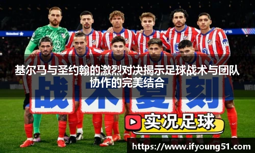 基尔马与圣约翰的激烈对决揭示足球战术与团队协作的完美结合