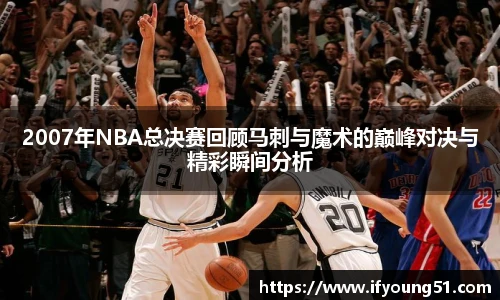 2007年NBA总决赛回顾马刺与魔术的巅峰对决与精彩瞬间分析
