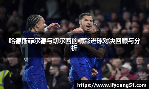 哈德斯菲尔德与切尔西的精彩进球对决回顾与分析