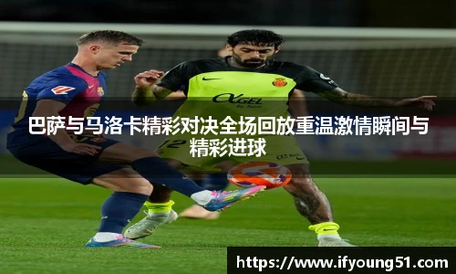 巴萨与马洛卡精彩对决全场回放重温激情瞬间与精彩进球