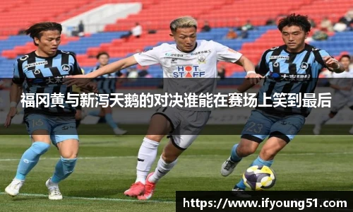 福冈黄与新泻天鹅的对决谁能在赛场上笑到最后
