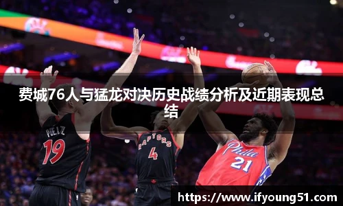 费城76人与猛龙对决历史战绩分析及近期表现总结
