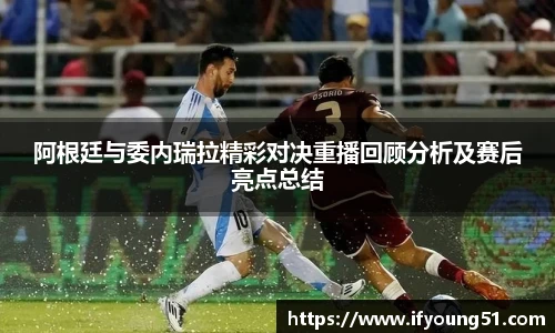 阿根廷与委内瑞拉精彩对决重播回顾分析及赛后亮点总结