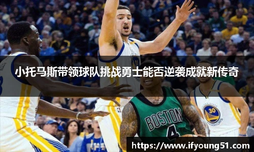 小托马斯带领球队挑战勇士能否逆袭成就新传奇