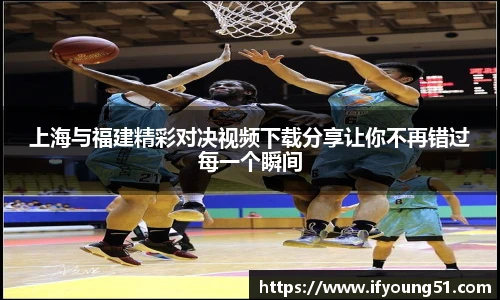 上海与福建精彩对决视频下载分享让你不再错过每一个瞬间