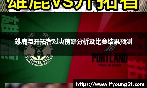 雄鹿与开拓者对决前瞻分析及比赛结果预测